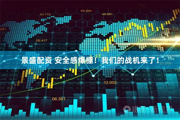 景盛配资 安全感爆棚！我们的战机来了！