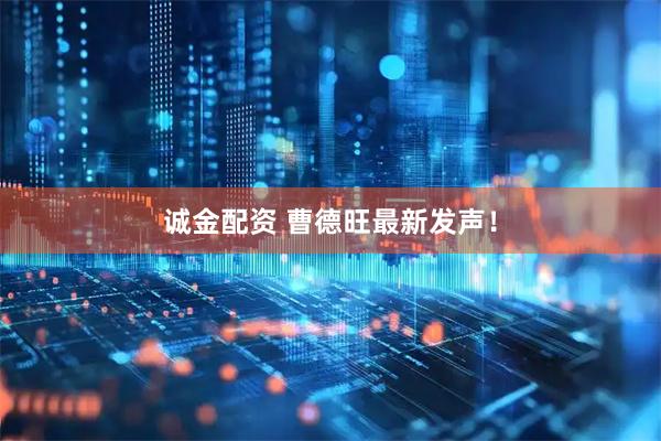 诚金配资 曹德旺最新发声！