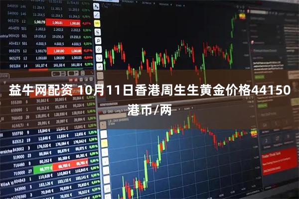 益牛网配资 10月11日香港周生生黄金价格44150港币/两