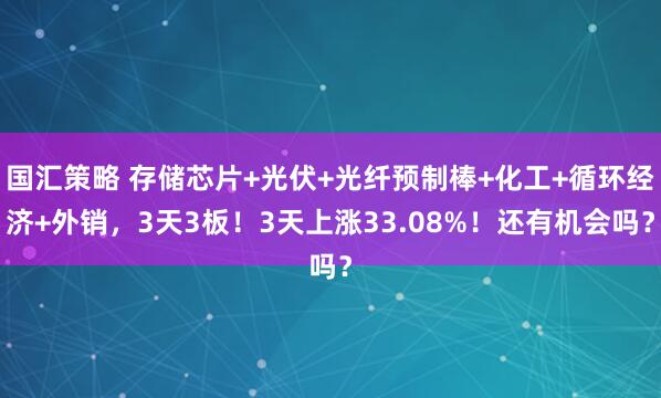 国汇策略 存储芯片+光伏+光纤预制棒+化工+循环经济+外销，3天3板！3天上涨33.08%！还有机会吗？
